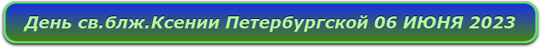День св.блж.Ксении Петербургской 06 ИЮНЯ 2023